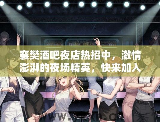 襄樊酒吧夜店热招中，激情澎湃的夜场精英，快来加入我们的狂欢队伍！